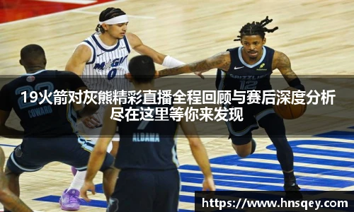 yy易游19火箭对灰熊精彩直播全程回顾与赛后深度分析尽在这里等你来发现