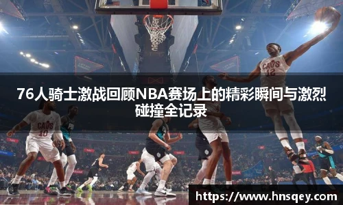 yy易游76人骑士激战回顾NBA赛场上的精彩瞬间与激烈碰撞全记录