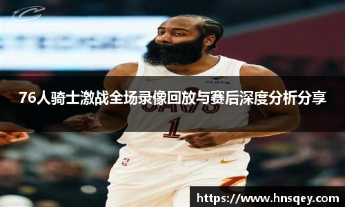 yy易游76人骑士激战全场录像回放与赛后深度分析分享