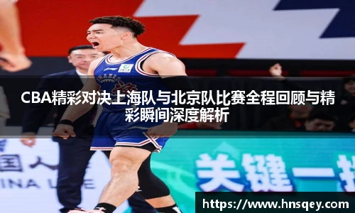 yy易游CBA精彩对决上海队与北京队比赛全程回顾与精彩瞬间深度解析